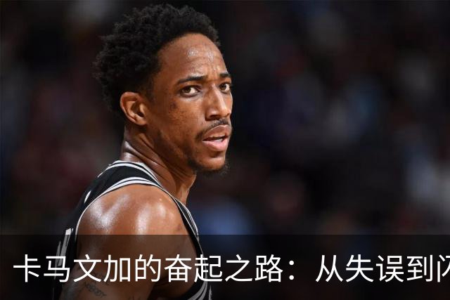 卡马文加的奋起之路：从失误到闪耀的华丽转身