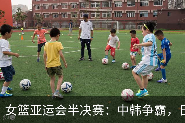 女篮亚运会半决赛：中韩争霸，日本当观众？