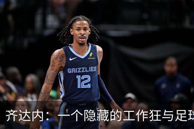 齐达内：一个隐藏的工作狂与足球魔法师的亲密接触